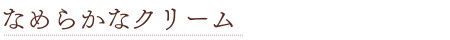 なめらかなクリーム