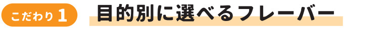 目的別に選べるフレーバー